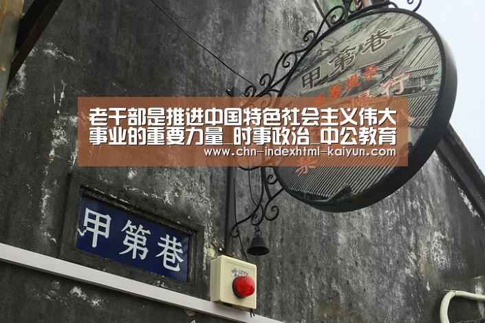 老干部是推进中国特色社会主义伟大事业的重要力量_时事政治_中公教育网【kaiyun】(图3) 开云