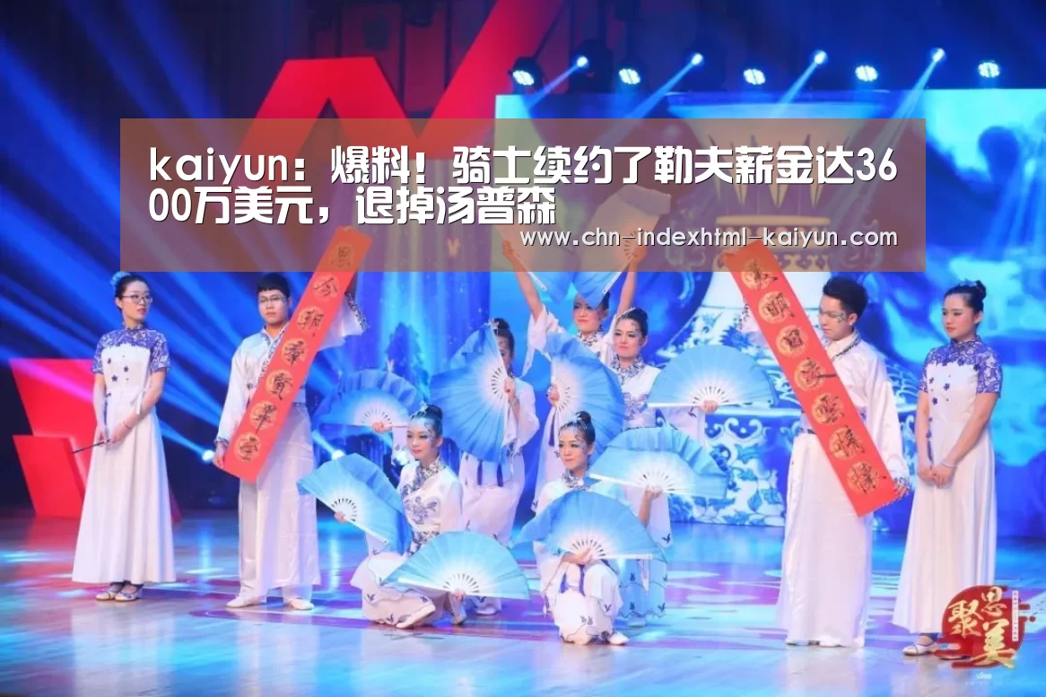 kaiyun：爆料！骑士续约了勒夫薪金达3600万美元，退掉汤普森